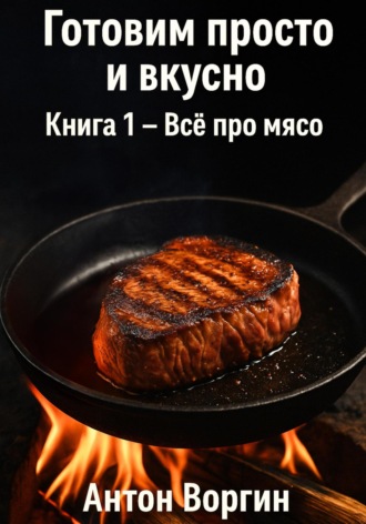 . Готовим просто и вкусно. Книга 1. Всё про мясо