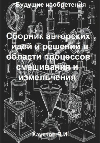 . Сборник авторских физико-технических идей и решений в области процессов смешивания и измельчения в технических системах