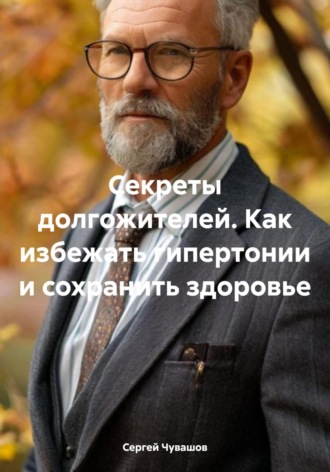 Сергей Чувашов. Секреты долгожителей. Как избежать гипертонии и сохранить здоровье