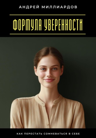 Андрей Миллиардов. Формула уверенности. Как перестать сомневаться в себе