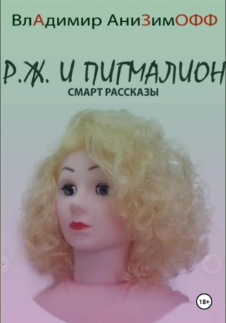 ВлАдимир АниЗимОФФ. P.Ж. и Пигмалион. Смарт рассказы