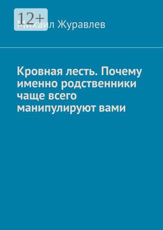 Михаил Журавлев. Кровная лесть. Почему именно родственники чаще всего манипулируют вами