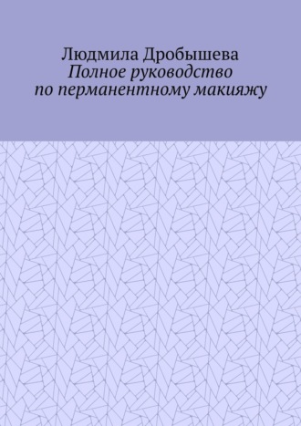 Людмила Дробышева. Полное руководство по перманентному макияжу