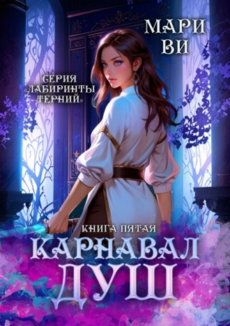 Мари Ви. Карнавал душ. Серия «Лабиринты терний». Книга пятая