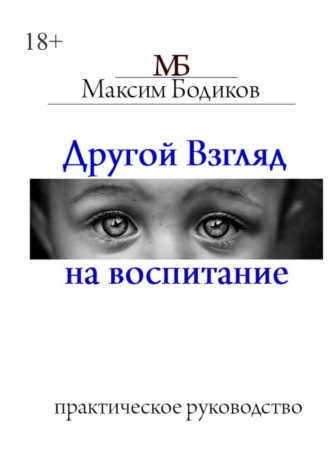 Максим Бодиков. Другой взгляд на воспитание. Практическое руководство