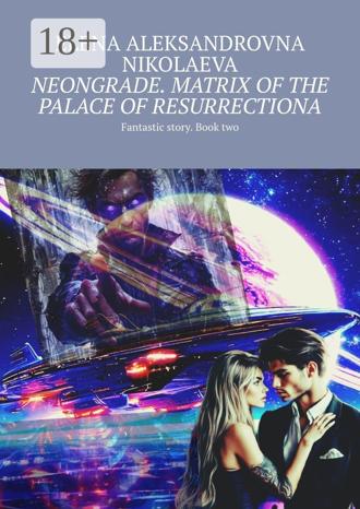 Elena Aleksandrovna Nikolaeva. Neongrade. Matrix of the palace of resurrectiona. Fantastic story. Book two