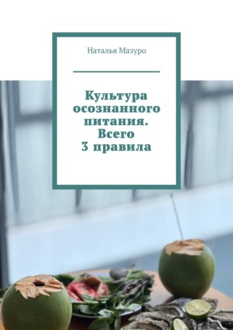 Наталья Мазуро. Культура осознанного питания. Всего 3 правила