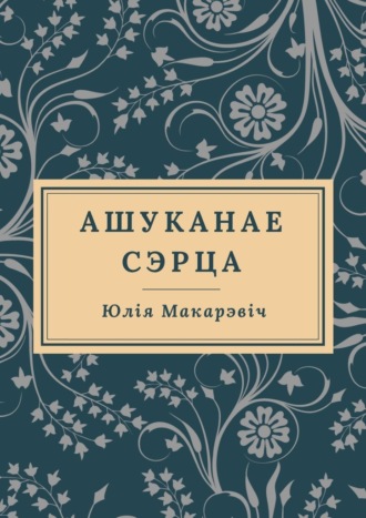 Юлія Сяргееўна Макарэвіч. Ашуканае Сэрца
