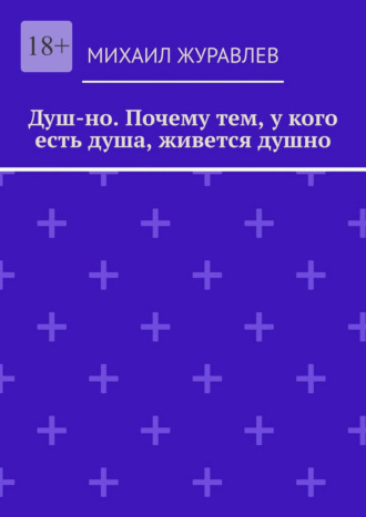 Михаил Журавлев. Душ-но. Почему тем, у кого есть душа, живется душно