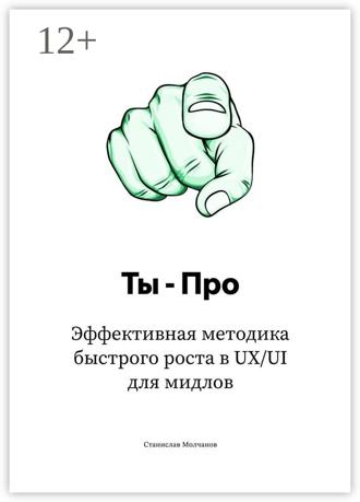 Станислав Молчанов. Ты – Про. Эффективная методика быстрого роста в UX/UI для мидлов