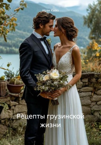 Ирэн Кипо. Рецепты грузинской жизни