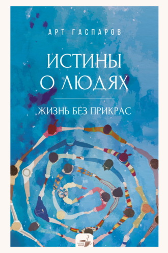 . Истины о людях. Жизнь без прикрас