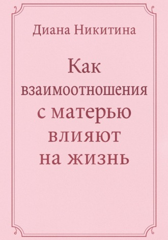 Диана Никитина. Как взаимоотношения с матерью влияют на жизнь