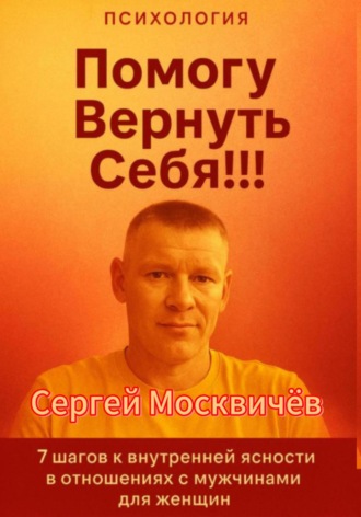 Сергей Васильевич Москвичёв. Помогу Вернуть Себя!!!