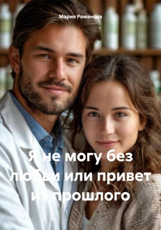 Мария Романова. Я не могу без любви, или Привет из прошлого