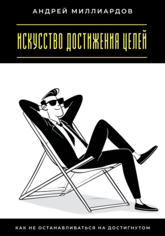 Андрей Миллиардов. Искусство достижения целей. Как не останавливаться на достигнутом