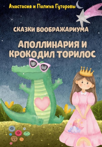 Анастасия Гуторова. Сказки Воображариума: Аполлинария и Крокодил Торилос