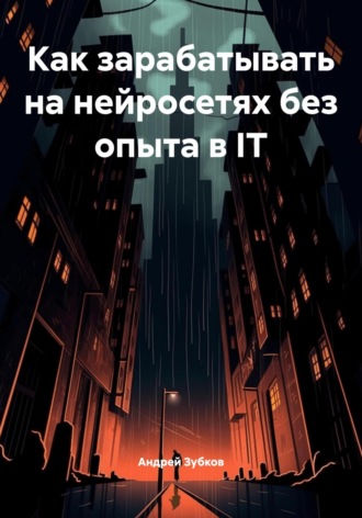 Андрей Зубков. Как зарабатывать на нейросетях без опыта в IT
