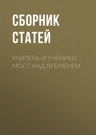 Сборник статей. Учитель и ученики. Мост над временем