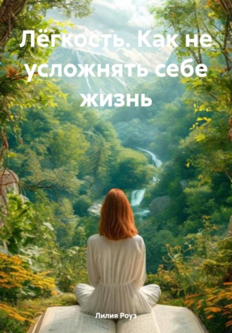 Лилия Роуз. Лёгкость. Как не усложнять себе жизнь
