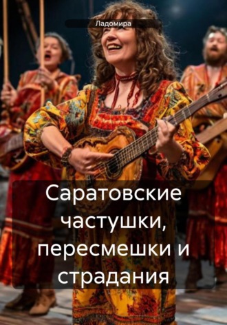 Ладомира. Саратовские частушки, пересмешки и страдания