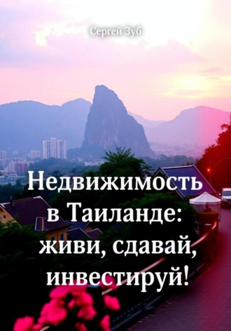 Сергей Зуб. Недвижимость в Таиланде: живи, сдавай, инвестируй!