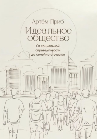 . Идеальное общество. От социальной справедливости до семейного счастья
