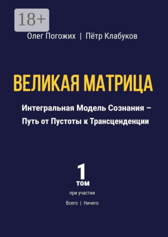 Олег Погожих. Великая Матрица. Интегральная Модель Сознания – Путь от Пустоты к Трансценденции. Том 1