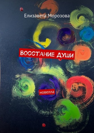 Елизавета Морозова. Восстание души. Новелла