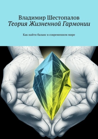 Владимир Сергеевич Шестопалов. Теория Жизненной Гармонии. Как найти баланс в современном мире