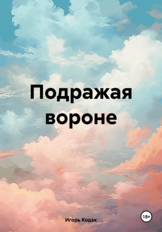 Игорь Викторович Кодак. Подражая вороне