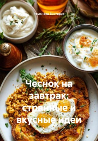 Романова Виктория. Чеснок на завтрак: странные и вкусные идеи