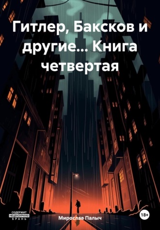 Мирослав Палыч. Гитлер, Баксков и другие… Книга четвертая