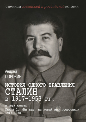. История одного правления. Сталин в 1917–1953 гг. Книга 1. «Мы наш, мы новый мир построим…» 1917–1938