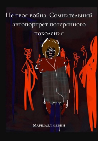 Маршалл Левин. Не твоя война. Сомнительный автопортрет потерянного поколения