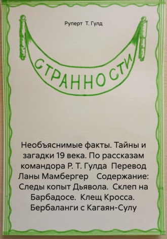 Руперт Т. Гулд. Необъяснимые факты. Тайны и загадки 19 века. По рассказам командора Р. Т. Гулда  Перевод Ланы Мамбергер    Содержание: Следы копыт Дьявола.  Склеп на Барбадосе.  Клещ Кросса.  Бербаланги с Кагаян-Сулу