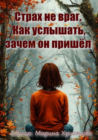 Марина Христова. Страх не враг. Как услышать, зачем он пришёл