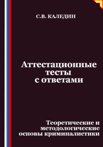Сергей Каледин. Аттестационные тесты с ответами. Теоретические и методологические основы криминалистики
