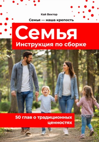 Кай Вектор. Семья. Инструкция по сборке. 50 глав о традиционных ценностях. Любовь. Уважение. Брак. Свадьба. Дети