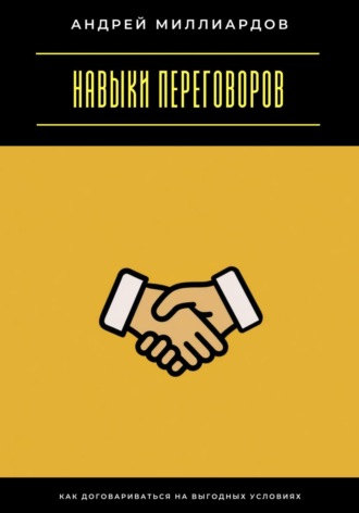 Андрей Миллиардов. Навыки переговоров. Как договариваться на выгодных условиях