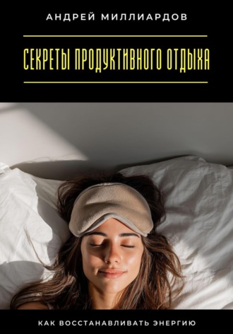 Андрей Миллиардов. Секреты продуктивного отдыха. Как восстанавливать энергию