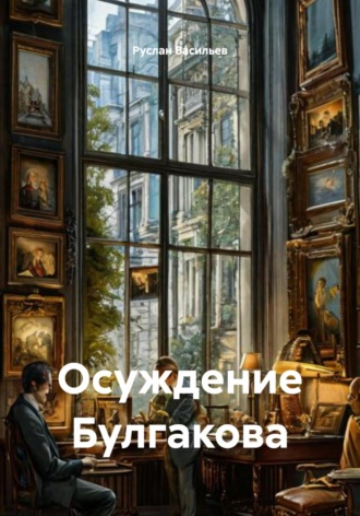 Руслан Васильев. Осуждение Булгакова