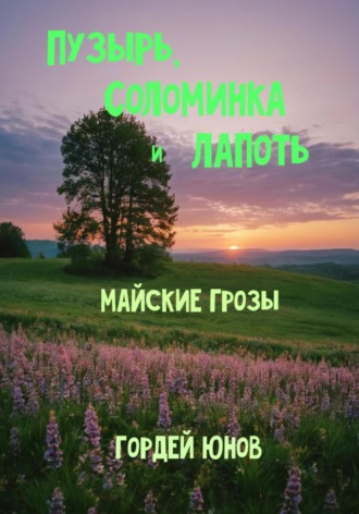 Гордей Юнов. Пузырь, Соломинка и Лапоть. Майские грозы