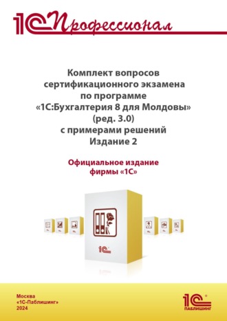 . Комплект вопросов сертификационного экзамена «1С:Профессионал» по программе «1С:Бухгалтерия 8 для Молдовы» (редакция 3.0) с примерами решений (+ epub). Версия экзамена – ноябрь 2024 г