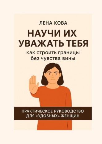 Лена Кова. Научи их уважать тебя. Как строить границы без чувства вины