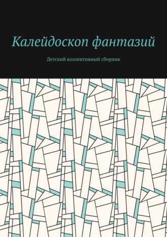 . Калейдоскоп фантазий. Детский коллективный сборник