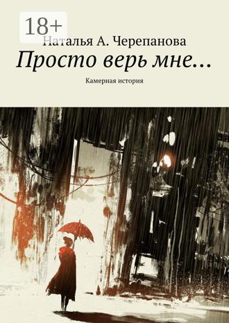 Наталья А. Черепанова. Просто верь мне… Камерная история