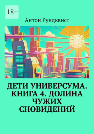 . Дети Универсума. Книга 4. Долина чужих сновидений