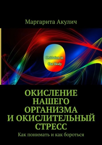 Маргарита Акулич. Окисление нашего организма и окислительный стресс. Как понимать и как бороться