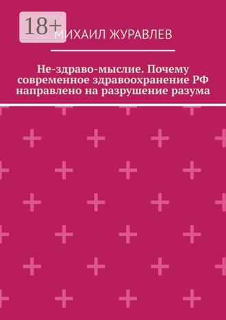 Михаил Журавлев. Не-здраво-мыслие. Почему современное здравоохранение РФ направлено на разрушение разума